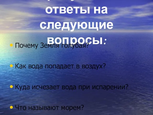 Попробуйте дать ответы на следующие вопросы: Почему Земля голубая? Как вода попадает