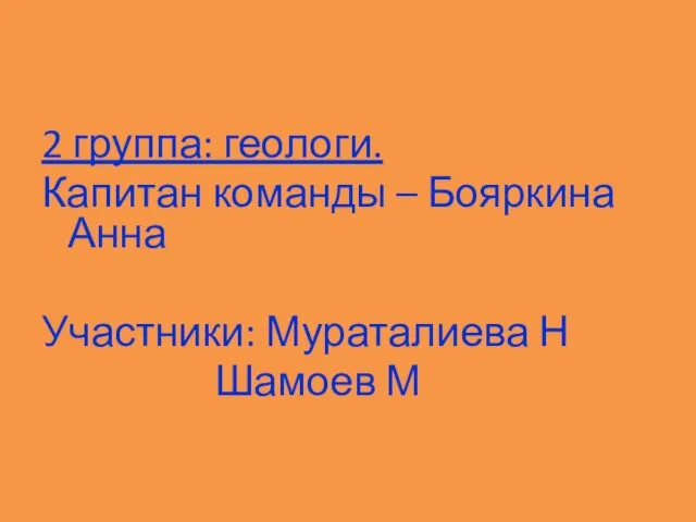 2 группа: геологи. Капитан команды – Бояркина Анна Участники: Мураталиева Н Шамоев М