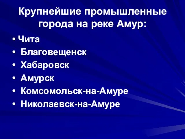 Крупнейшие промышленные города на реке Амур: Чита Благовещенск Хабаровск Амурск Комсомольск-на-Амуре Николаевск-на-Амуре