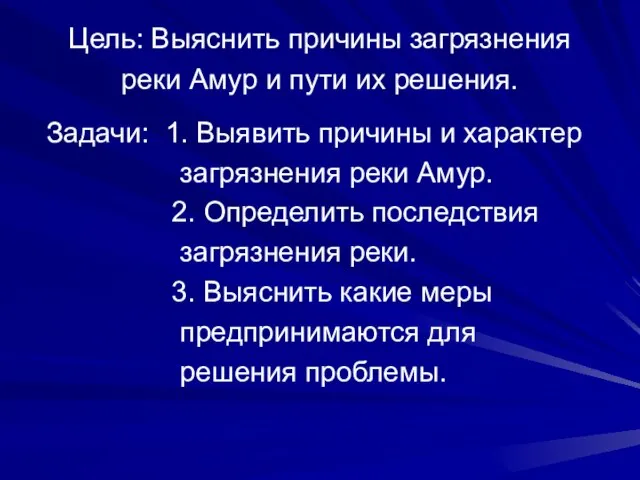 Задачи: 1. Выявить причины и характер загрязнения реки Амур. 2. Определить последствия