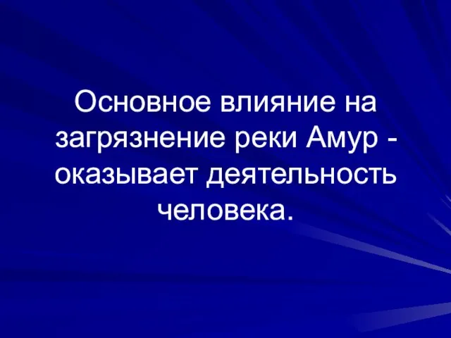 Основное влияние на загрязнение реки Амур - оказывает деятельность человека.