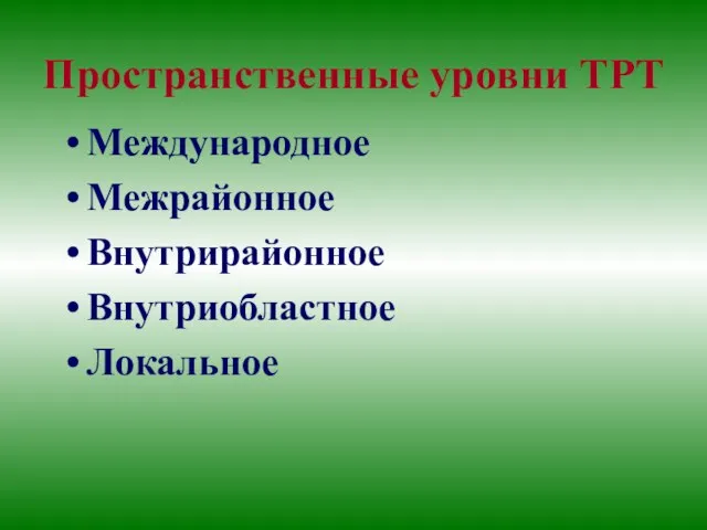 Пространственные уровни ТРТ Международное Межрайонное Внутрирайонное Внутриобластное Локальное