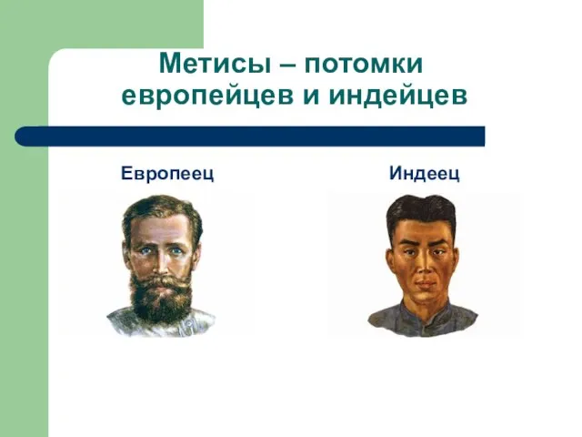 Метисы – потомки европейцев и индейцев Европеец Индеец