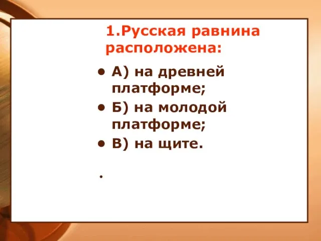 1.Русская равнина расположена: А) на древней платформе; Б) на молодой платформе; В) на щите.