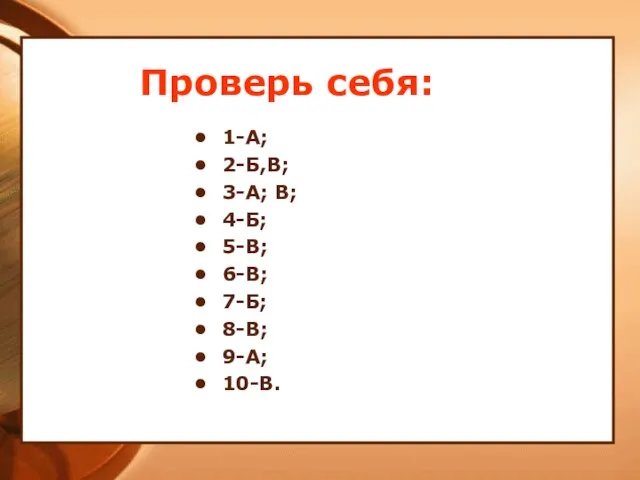 Проверь себя: 1-А; 2-Б,В; 3-А; В; 4-Б; 5-В; 6-В; 7-Б; 8-В; 9-А; 10-В.