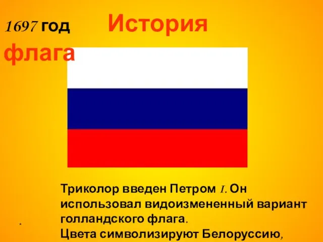 * Триколор введен Петром I. Он использовал видоизмененный вариант голландского флага. Цвета