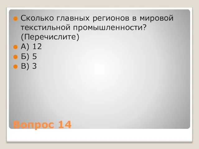 Вопрос 14 Сколько главных регионов в мировой текстильной промышленности? (Перечислите) А) 12 Б) 5 В) 3