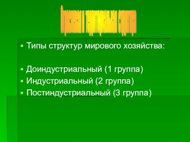 Типы структур мирового хозяйства: Доиндустриальный (1 группа) Индустриальный (2 группа) Постиндустриальный (3