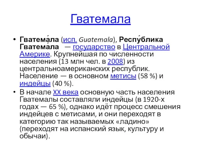 Гватемала Гватема́ла (исп. Guatemala), Респу́блика Гватема́ла — государство в Центральной Америке. Крупнейшая