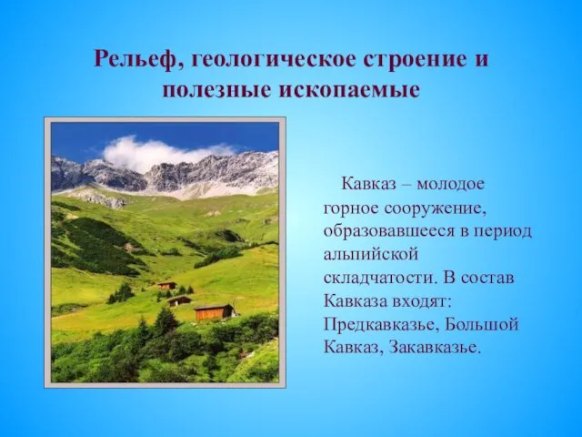 Рельеф, геологическое строение и полезные ископаемые Кавказ – молодое горное сооружение, образовавшееся