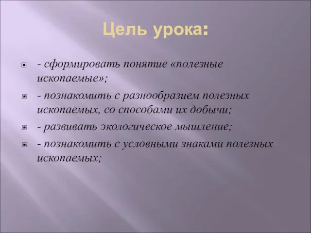 Цель урока: - сформировать понятие «полезные ископаемые»; - познакомить с разнообразием полезных