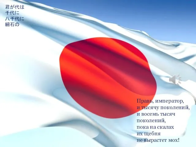 君が代は 千代に 八千代に 細石の 巌となりて 苔の生すまで Правь, император, и тысячу поколений, и