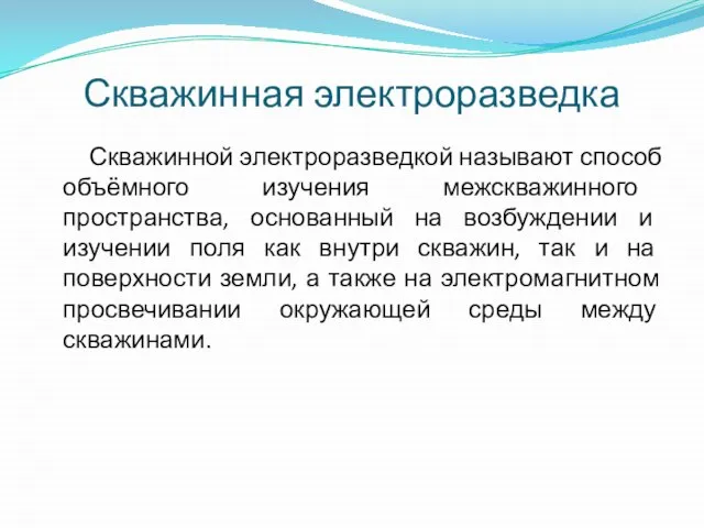 Скважинная электроразведка Скважинной электроразведкой называют способ объёмного изучения межскважинного пространства, основанный на