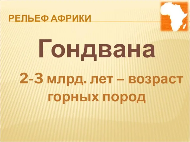 РЕЛЬЕФ АФРИКИ Гондвана 2-3 млрд. лет – возраст горных пород