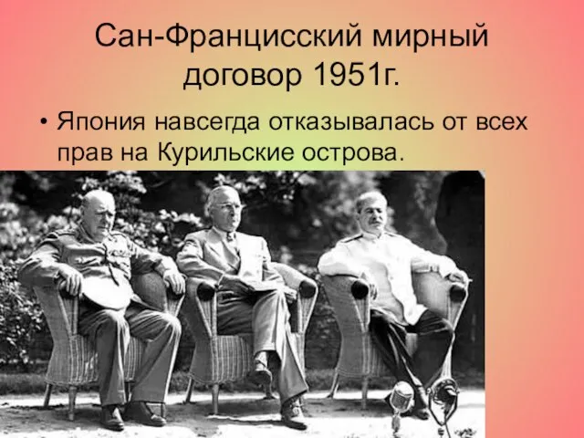 Сан-Францисский мирный договор 1951г. Япония навсегда отказывалась от всех прав на Курильские острова.