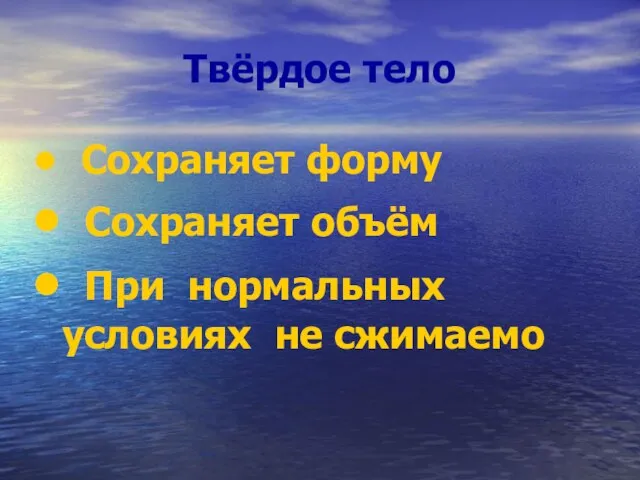 Твёрдое тело Сохраняет форму Сохраняет объём При нормальных условиях не сжимаемо