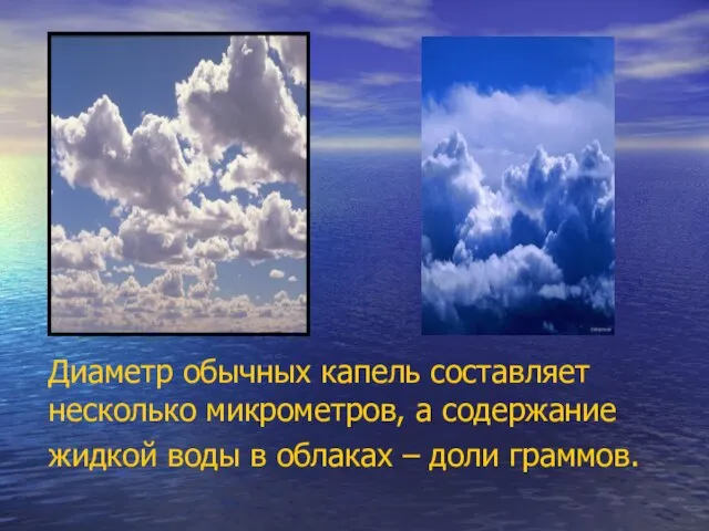 Диаметр обычных капель составляет несколько микрометров, а содержание жидкой воды в облаках – доли граммов.