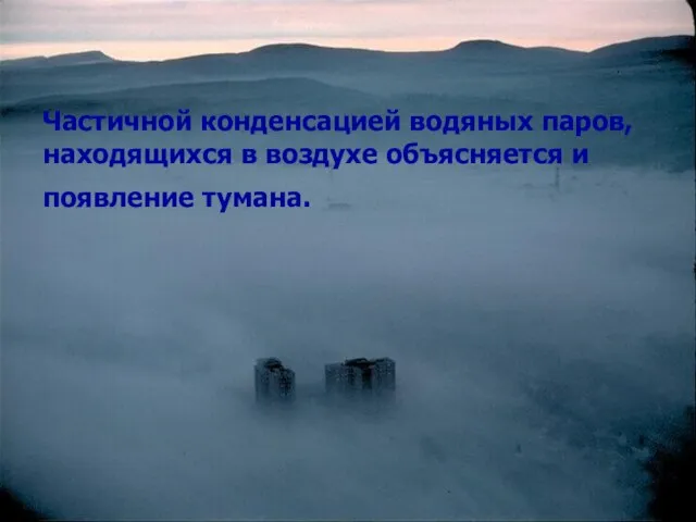 Частичной конденсацией водяных паров, находящихся в воздухе объясняется и появление тумана.