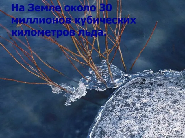 На Земле около 30 миллионов кубических километров льда.