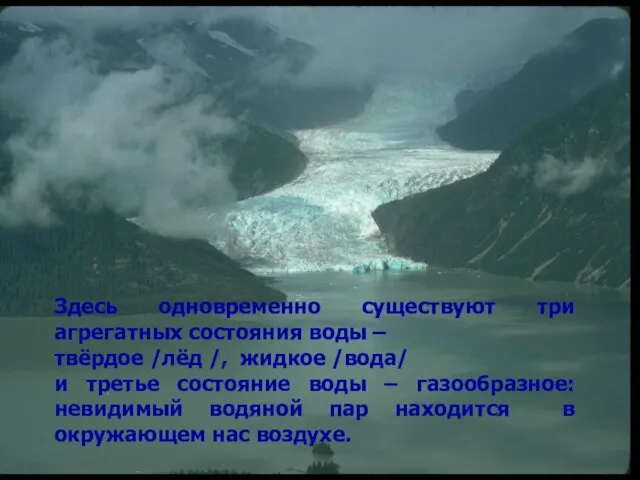 Здесь одновременно существуют три агрегатных состояния воды – твёрдое /лёд /, жидкое