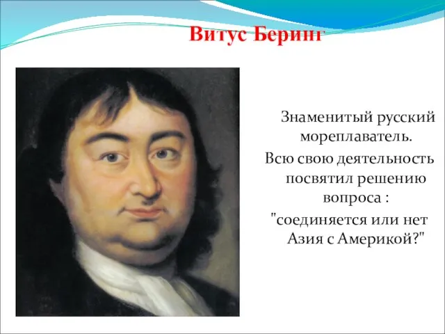 Знаменитый русский мореплаватель. Всю свою деятельность посвятил решению вопроса : "соединяется или