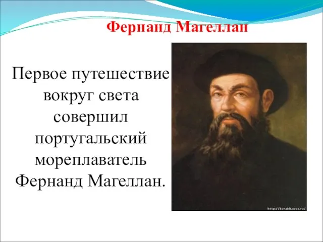 Первое путешествие вокруг света совершил португальский мореплаватель Фернанд Магеллан. Фернанд Магеллан