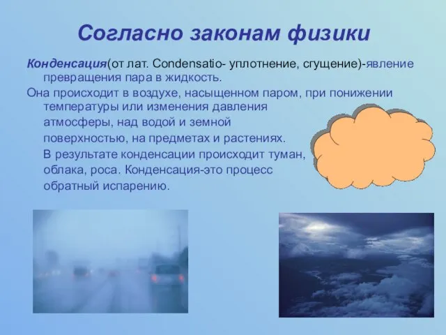 Согласно законам физики Конденсация(от лат. Condensatio- уплотнение, сгущение)-явление превращения пара в жидкость.