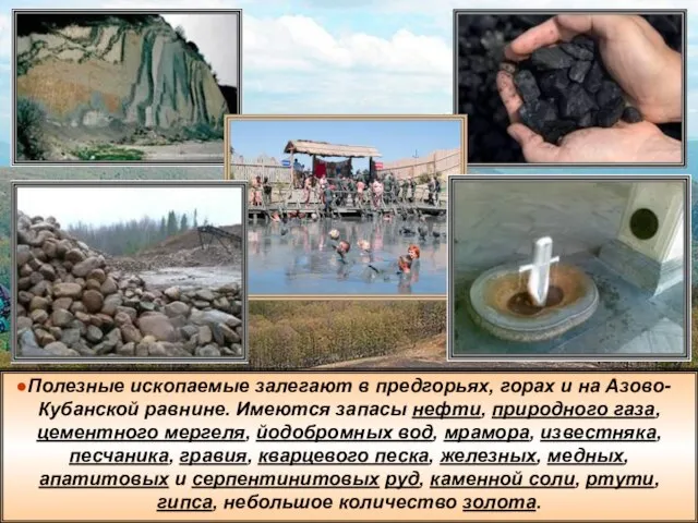 Полезные ископаемые залегают в предгорьях, горах и на Азово-Кубанской равнине. Имеются запасы
