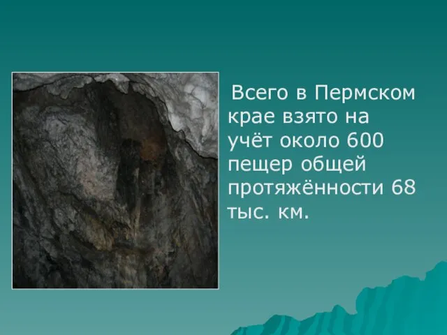 Всего в Пермском крае взято на учёт около 600 пещер общей протяжённости 68 тыс. км.