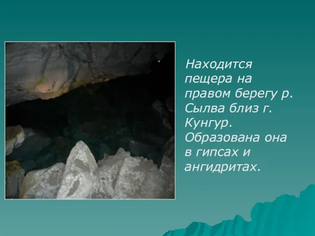 Находится пещера на правом берегу р.Сылва близ г.Кунгур. Образована она в гипсах и ангидритах.