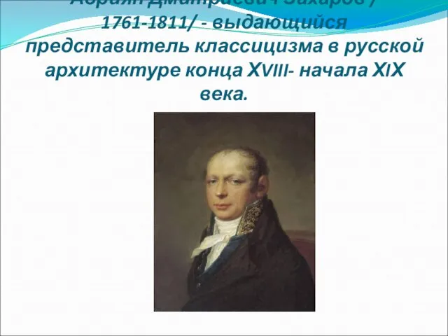 Адриян Дмитриевич Захаров / 1761-1811/ - выдающийся представитель классицизма в русской архитектуре