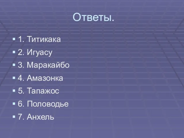 Ответы. 1. Титикака 2. Игуасу 3. Маракайбо 4. Амазонка 5. Тапажос 6. Половодье 7. Анхель