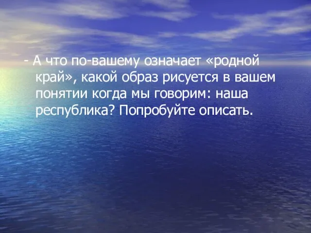 - А что по-вашему означает «родной край», какой образ рисуется в вашем