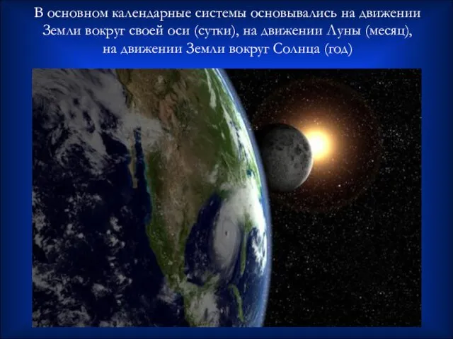 В основном календарные системы основывались на движении Земли вокруг своей оси (сутки),