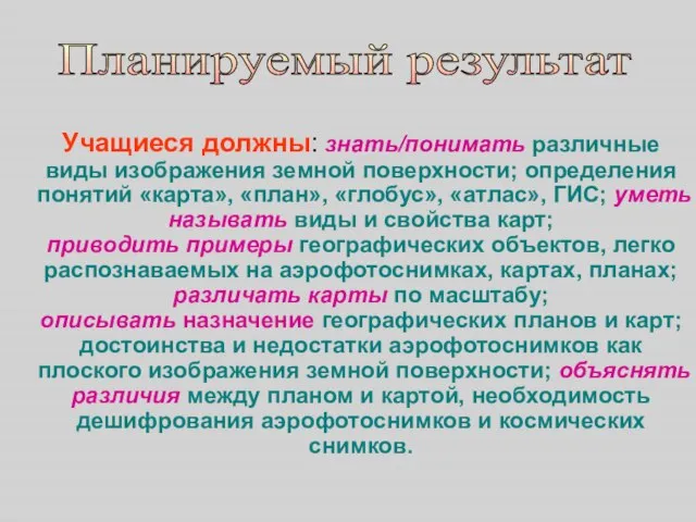 Учащиеся должны: знать/понимать различные виды изображения земной поверхности; определения понятий «карта», «план»,