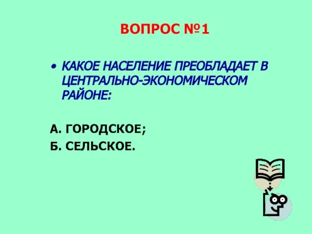 ВОПРОС №1 КАКОЕ НАСЕЛЕНИЕ ПРЕОБЛАДАЕТ В ЦЕНТРАЛЬНО-ЭКОНОМИЧЕСКОМ РАЙОНЕ: А. ГОРОДСКОЕ; Б. СЕЛЬСКОЕ.