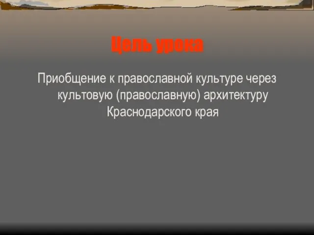 Цель урока Приобщение к православной культуре через культовую (православную) архитектуру Краснодарского края