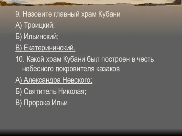 9. Назовите главный храм Кубани А) Троицкий; Б) Ильинский; В) Екатерининский. 10.