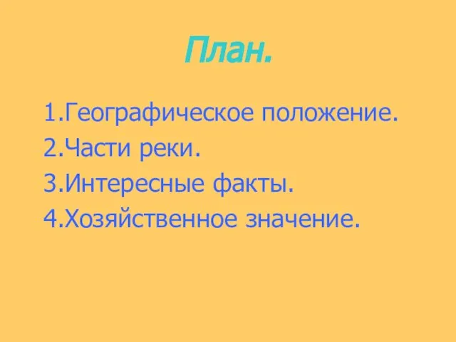 План. 1.Географическое положение. 2.Части реки. 3.Интересные факты. 4.Хозяйственное значение.