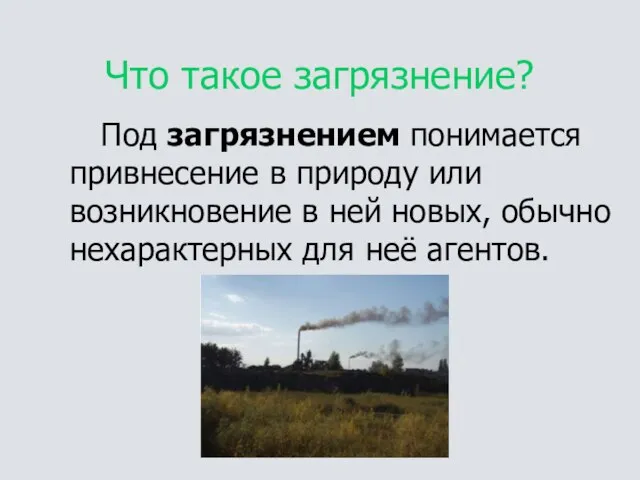 Что такое загрязнение? Под загрязнением понимается привнесение в природу или возникновение в