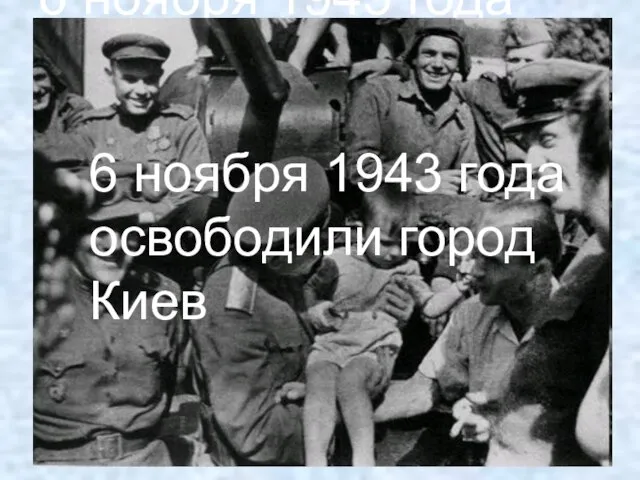 6 ноября 1943 года освободили город Киев 6 ноября 1943 года освободили город Киев