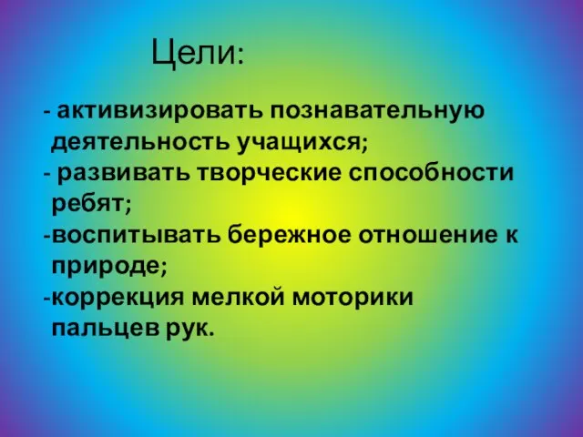 Цели: активизировать познавательную деятельность учащихся; развивать творческие способности ребят; воспитывать бережное отношение