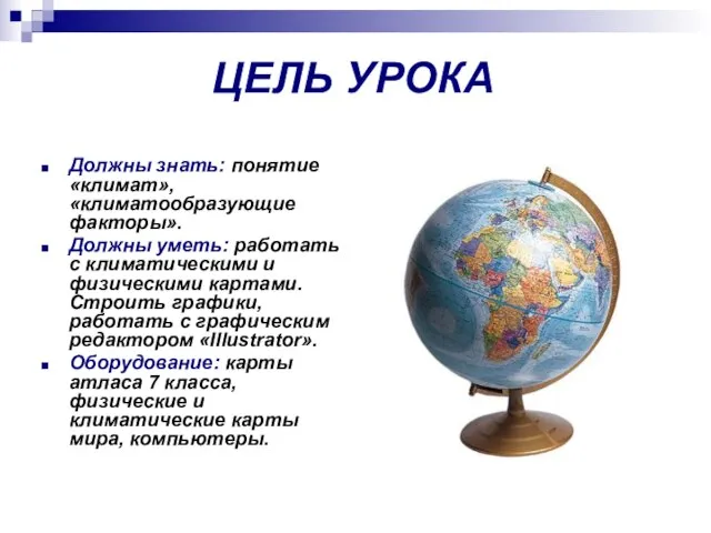 ЦЕЛЬ УРОКА Должны знать: понятие «климат», «климатообразующие факторы». Должны уметь: работать с