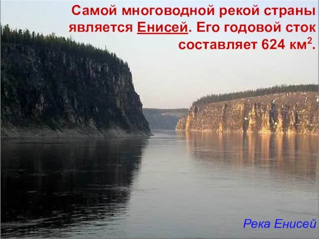 Самой многоводной рекой страны является Енисей. Его годовой сток составляет 624 км2. Река Енисей