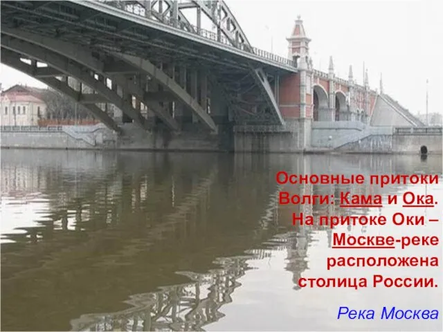 Основные притоки Волги: Кама и Ока. На притоке Оки – Москве-реке расположена столица России. Река Москва