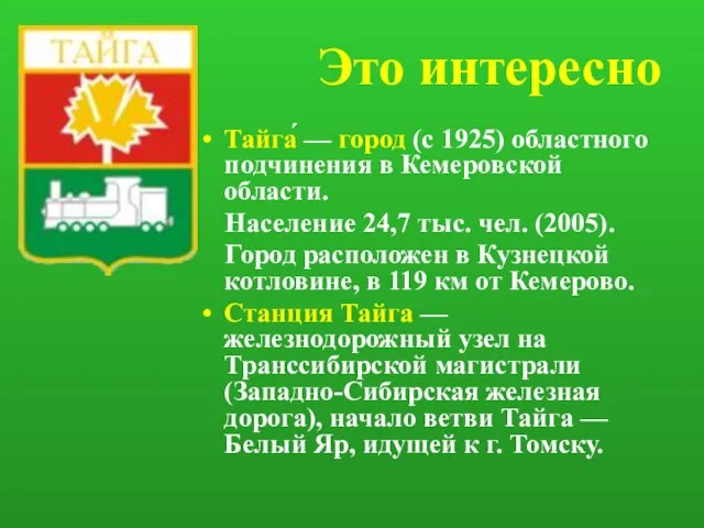 Это интересно Тайга́ — город (с 1925) областного подчинения в Кемеровской области.
