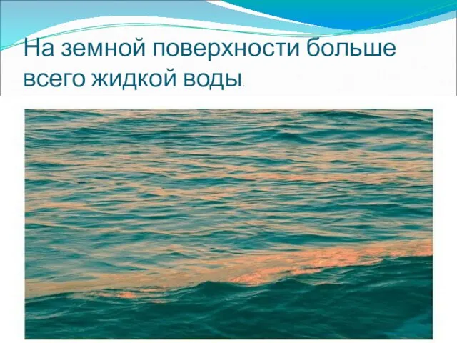 На земной поверхности больше всего жидкой воды.