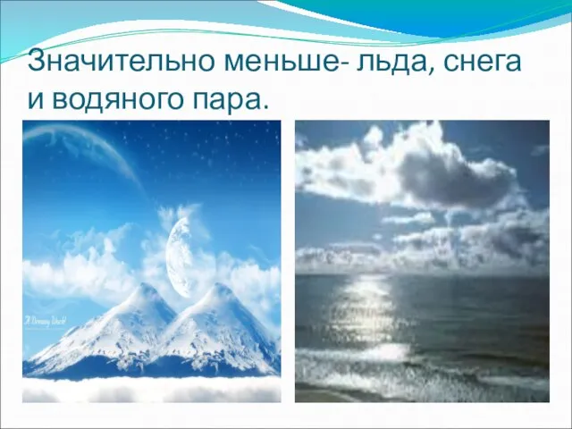 Значительно меньше- льда, снега и водяного пара.