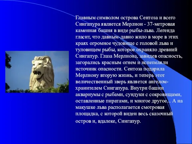 Главным символом острова Сентоза и всего Сингапура является Мерлион - 37-метровая каменная