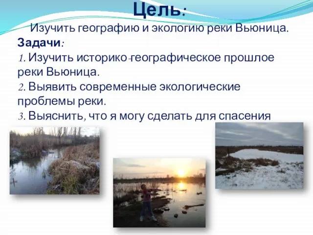 Цель: Изучить географию и экологию реки Вьюница. Задачи: 1. Изучить историко-географическое прошлое